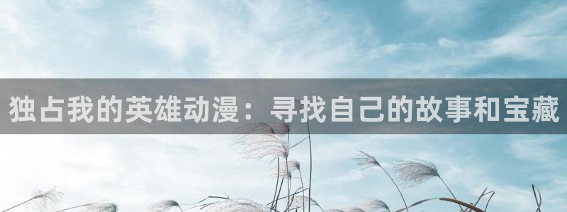 真51动漫：独占我的英雄动漫：寻找自己的故事和宝藏