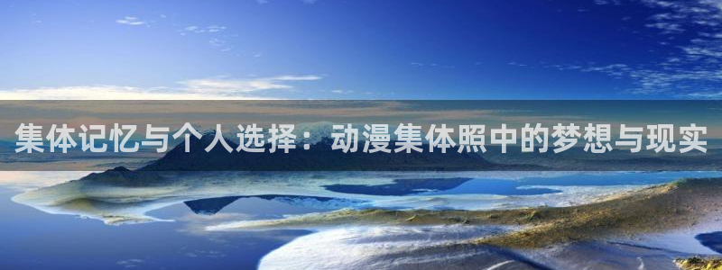 51动漫禁漫成人入口：集体记忆与个人选择：动漫集体照中的梦想与现实